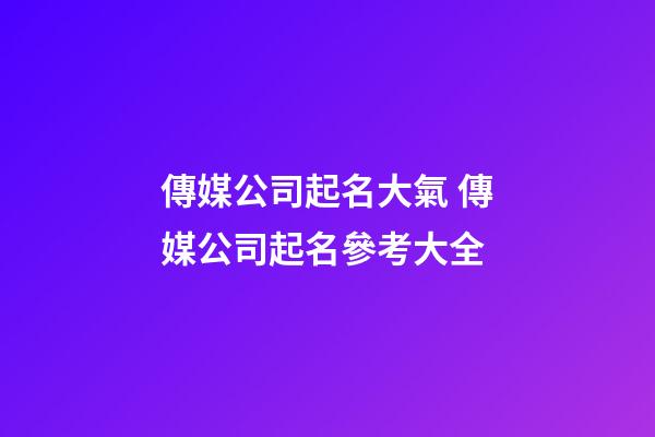 傳媒公司起名大氣 傳媒公司起名參考大全-第1張-公司起名-玄機派